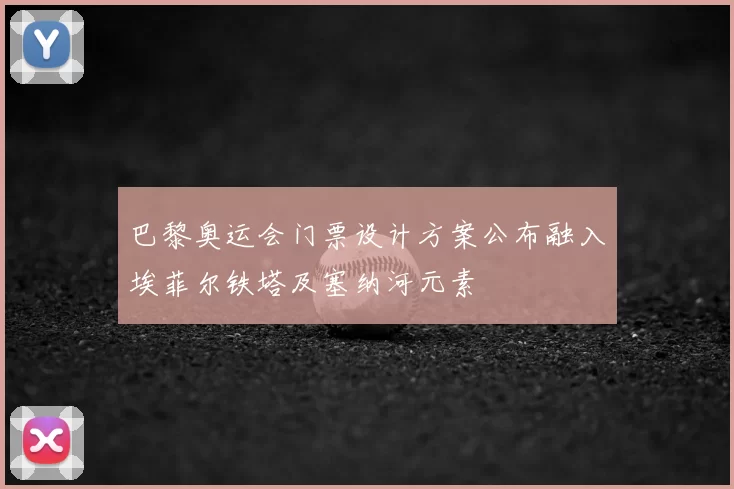 巴黎奥运会门票设计方案公布融入埃菲尔铁塔及塞纳河元素