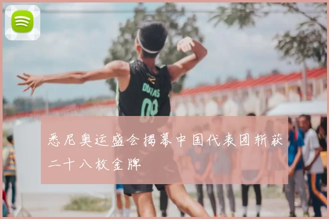 悉尼奥运盛会揭幕中国代表团斩获二十八枚金牌