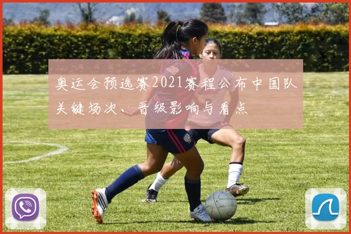 奥运会预选赛2021赛程公布中国队关键场次、晋级影响与看点