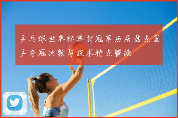 乒乓球世界杯单打冠军历届盘点国乒夺冠次数与技术特点解读