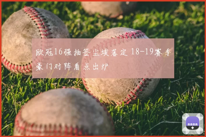 欧冠16强抽签尘埃落定 18-19赛季豪门对阵看点出炉