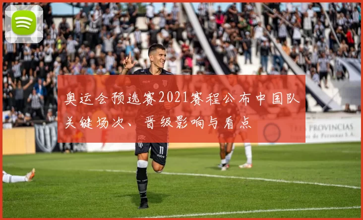奥运会预选赛2021赛程公布中国队关键场次、晋级影响与看点