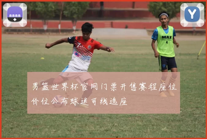 男篮世界杯官网门票开售赛程座位价位公布球迷可线选座