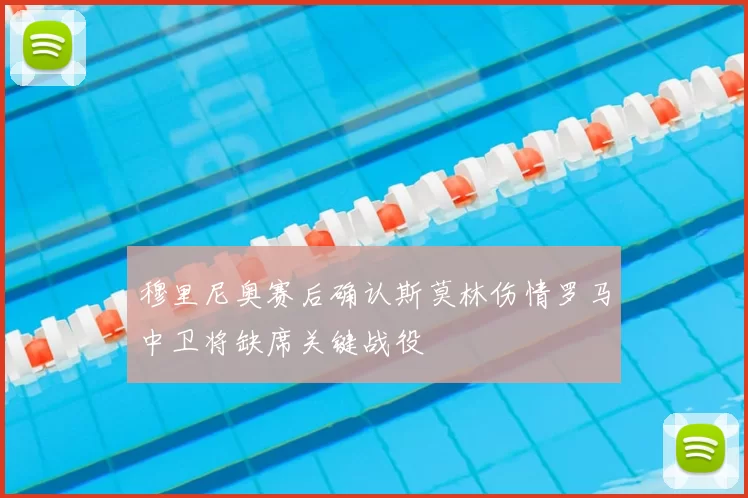 穆里尼奥赛后确认斯莫林伤情罗马中卫将缺席关键战役