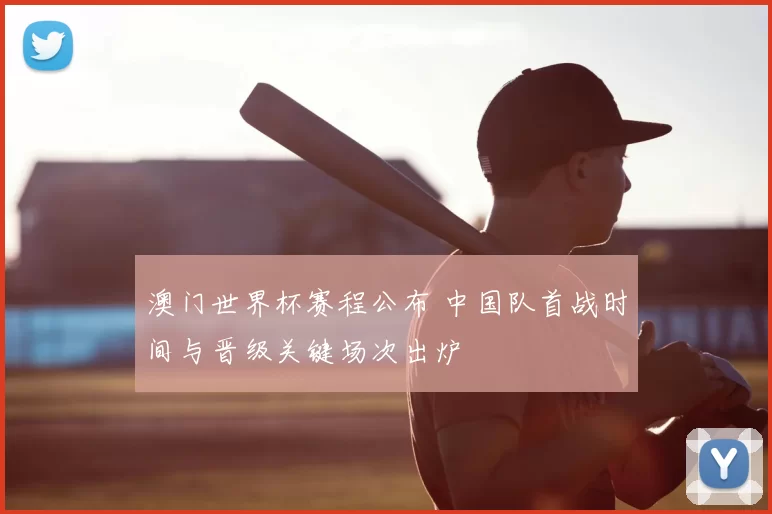 澳门世界杯赛程公布 中国队首战时间与晋级关键场次出炉
