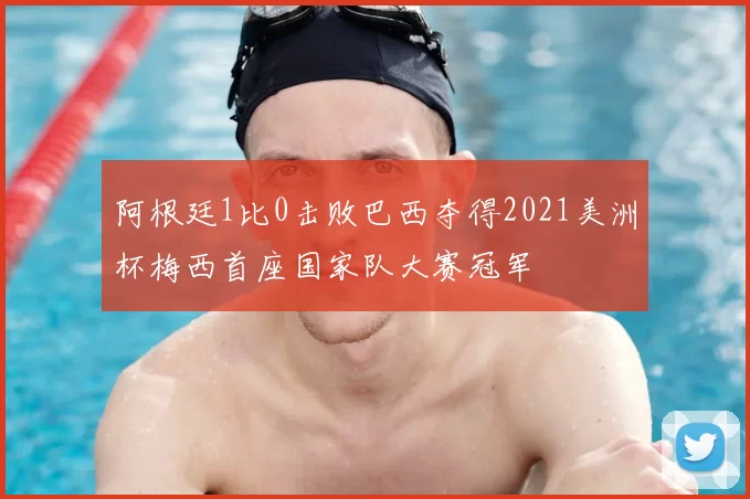 阿根廷1比0击败巴西夺得2021美洲杯梅西首座国家队大赛冠军