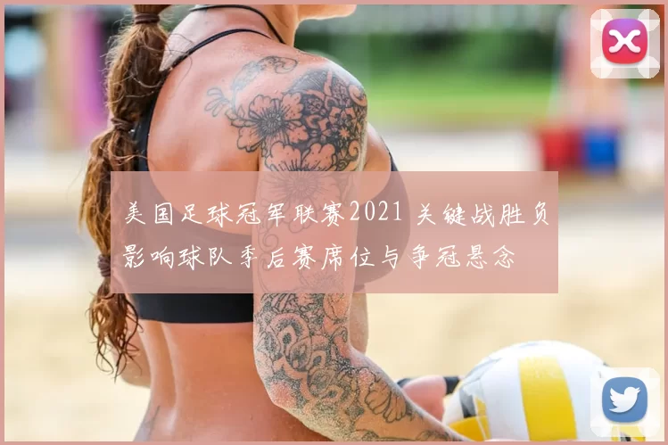 美国足球冠军联赛2021 关键战胜负影响球队季后赛席位与争冠悬念