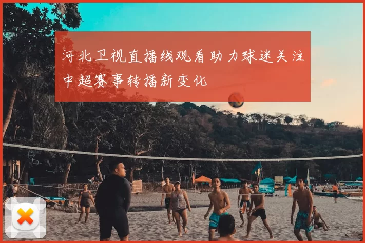 河北卫视直播线观看助力球迷关注中超赛事转播新变化