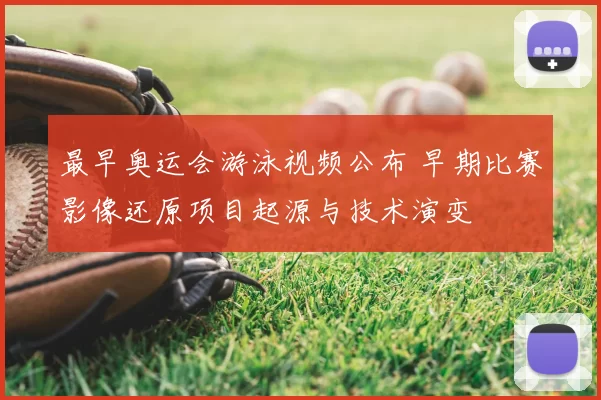 最早奥运会游泳视频公布 早期比赛影像还原项目起源与技术演变
