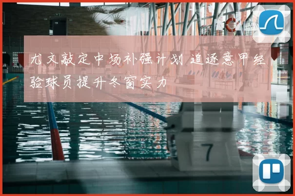 尤文敲定中场补强计划 追逐意甲经验球员提升冬窗实力