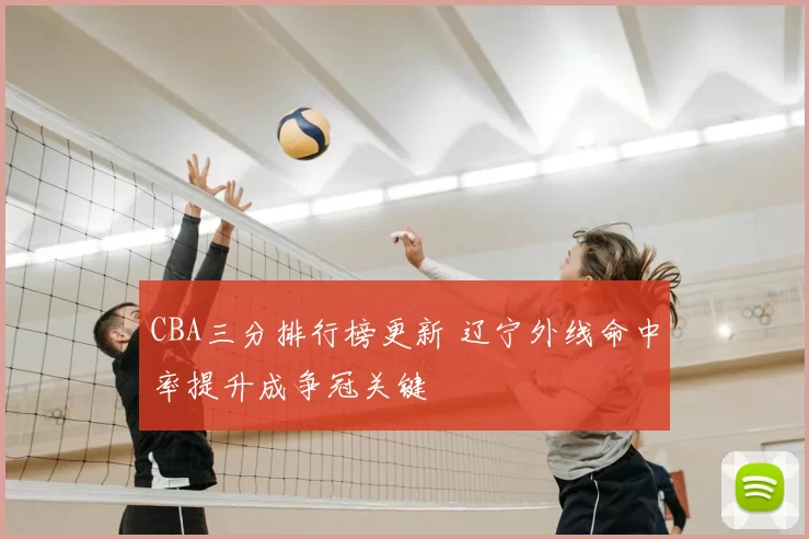 CBA三分排行榜更新 辽宁外线命中率提升成争冠关键