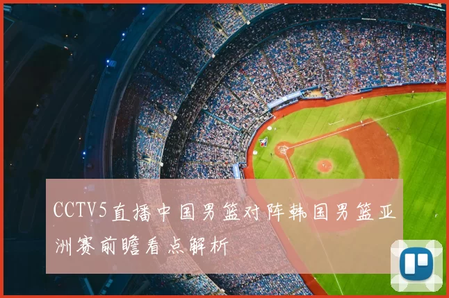 CCTV5直播中国男篮对阵韩国男篮亚洲赛前瞻看点解析