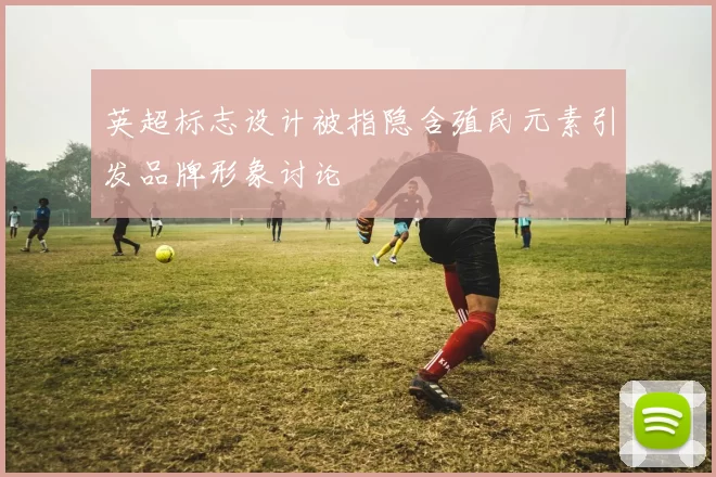 英超标志设计被指隐含殖民元素引发品牌形象讨论