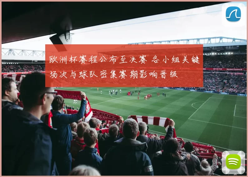 欧洲杯赛程公布至决赛 各小组关键场次与球队密集赛期影响晋级