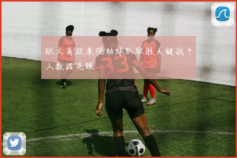 欧文高效表现助球队取胜关键战个人数据亮眼