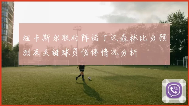 纽卡斯尔联对阵诺丁汉森林比分预测及关键球员伤停情况分析