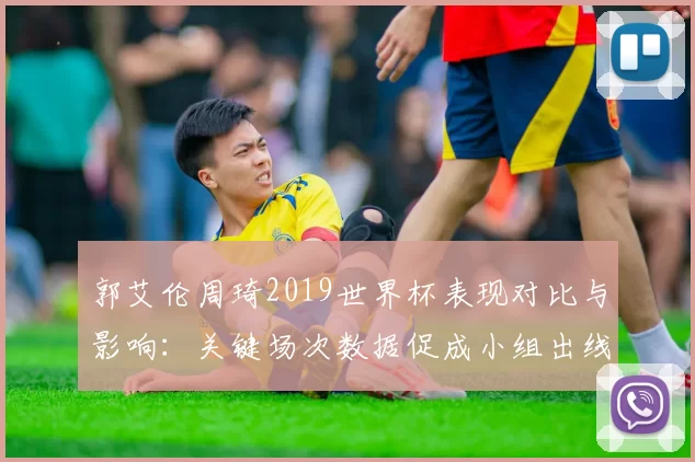 郭艾伦周琦2019世界杯表现对比与影响：关键场次数据促成小组出线难度评估