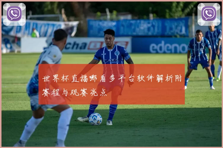 世界杯直播哪看多平台软件解析附赛程与观赛亮点