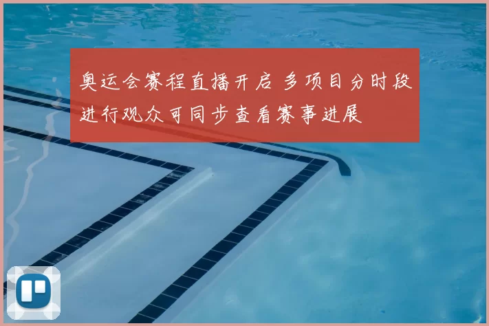 奥运会赛程直播开启 多项目分时段进行观众可同步查看赛事进展