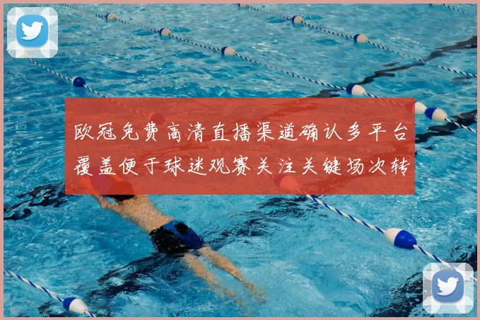 欧冠免费高清直播渠道确认多平台覆盖便于球迷观赛关注关键场次转播安排