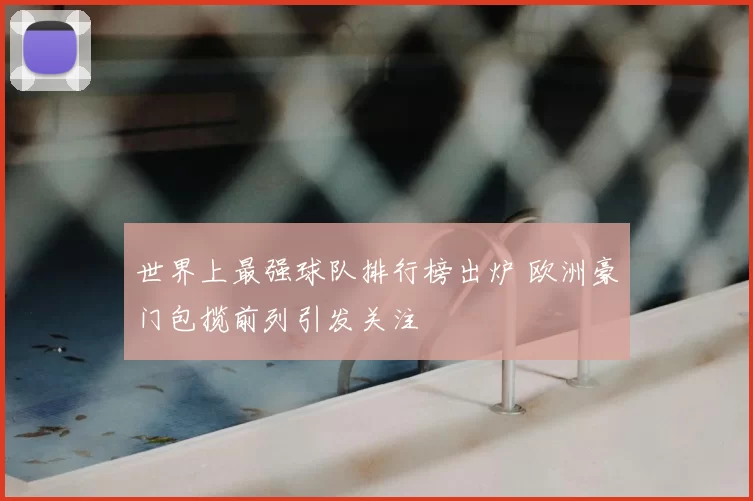 世界上最强球队排行榜出炉 欧洲豪门包揽前列引发关注