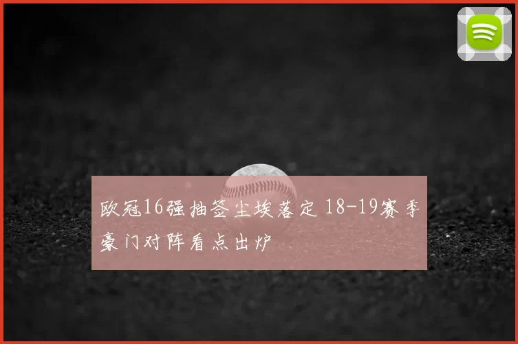 欧冠16强抽签尘埃落定 18-19赛季豪门对阵看点出炉