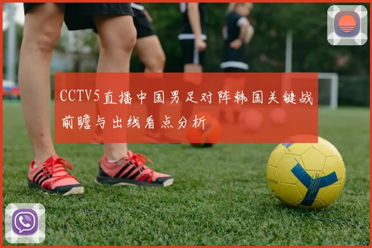 CCTV5直播中国男足对阵韩国关键战前瞻与出线看点分析